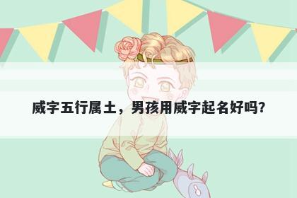威字五行属土，男孩用威字起名...