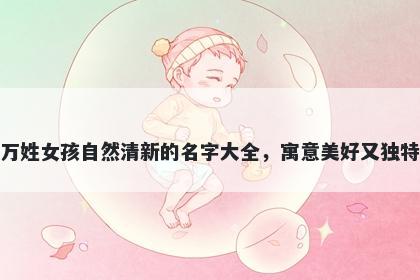 万姓女孩自然清新的名字大全，...