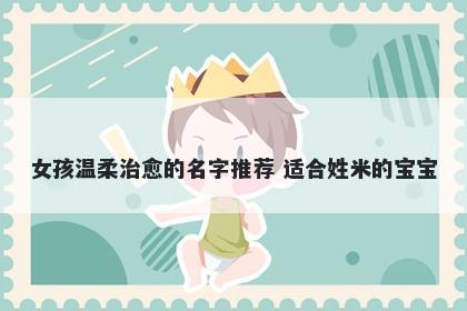 女孩温柔治愈的名字推荐 适合姓米的宝宝