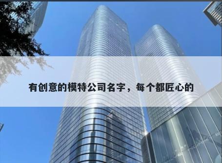 有创意的模特公司名字，每个都...