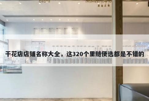 干花店店铺名称大全，这320个里随便选都是不错的