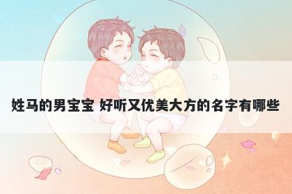 姓马的男宝宝 好听又优美大方的...