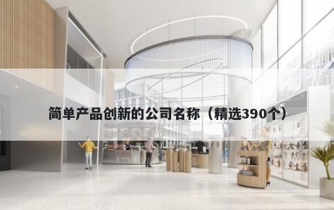 简单产品创新的公司名称（精选390个）