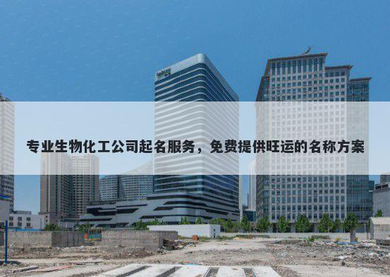 专业生物化工公司起名服务，免...