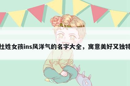 杜姓女孩ins风洋气的名字大全，...