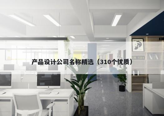 产品设计公司名称精选（310个优质）