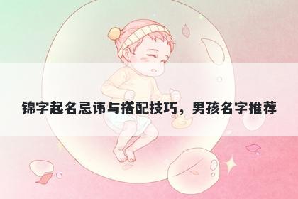 锦字起名忌讳与搭配技巧，男孩...