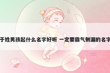 于姓男孩起什么名字好听 一定要霸气侧漏的名字