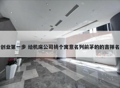 创业第一步 给机床公司挑个寓意...