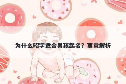 为什么昭字适合男孩起名？寓意...