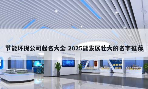 节能环保公司起名大全 2025能发展壮大的名字推荐