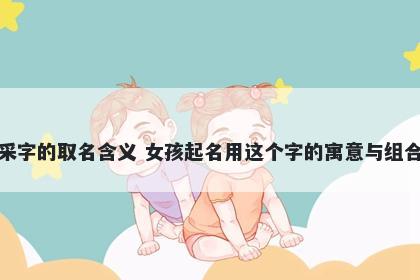 采字的取名含义 女孩起名用这个...
