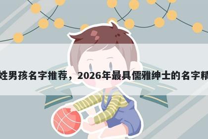 郝姓男孩名字推荐，2026年最具儒雅绅士的名字精选