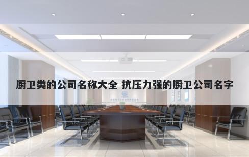 厨卫类的公司名称大全 抗压力强...