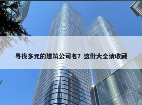 寻找多元的建筑公司名？这份大全请收藏