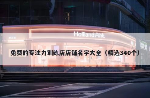 免费的专注力训练店店铺名字大全（精选340个）