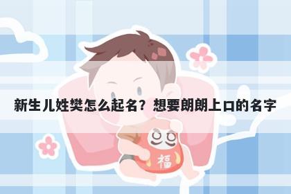 新生儿姓樊怎么起名？想要朗朗...