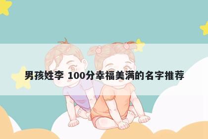 男孩姓李 100分幸福美满的名字...