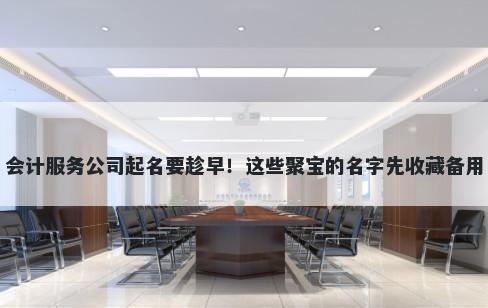 会计服务公司起名要趁早！这些聚宝的名字先收藏备用
