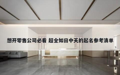 想开零售公司必看 超全如日中天的起名参考清单