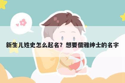 新生儿姓史怎么起名？想要儒雅绅士的名字