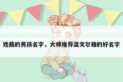 姓戴的男孩名字，大师推荐温文尔雅的好名字