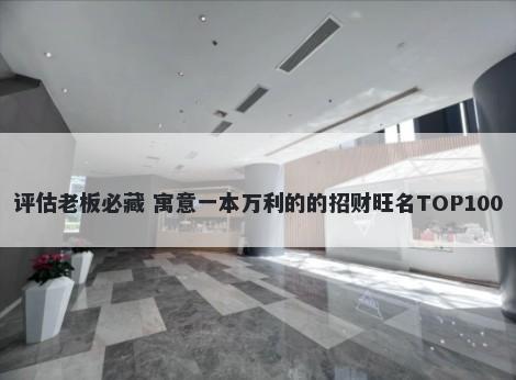 评估老板必藏 寓意一本万利的的招财旺名TOP100