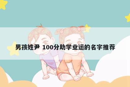 男孩姓尹 100分助学业运的名字推荐