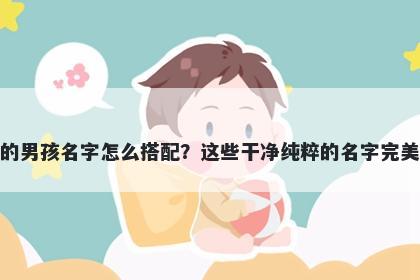 姓苗的男孩名字怎么搭配？这些干净纯粹的名字完美契合