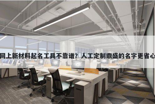网上新材料起名工具不靠谱？人工定制鼎盛的名字更省心