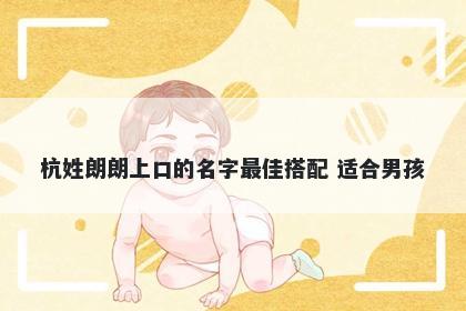 杭姓朗朗上口的名字最佳搭配 适合男孩