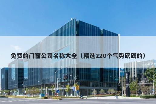 免费的门窗公司名称大全（精选220个气势磅礴的）