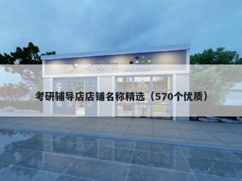 考研辅导店店铺名称精选（570个优质）