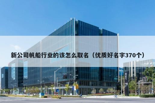新公司帆船行业的该怎么取名（优质好名字370个）