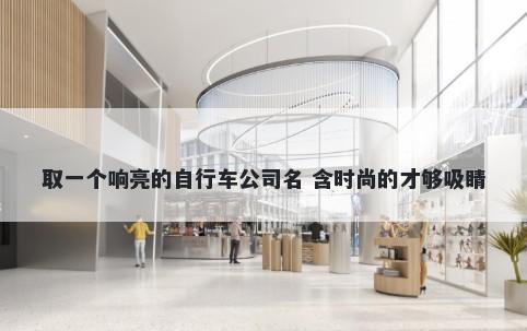 取一个响亮的自行车公司名 含时尚的才够吸睛