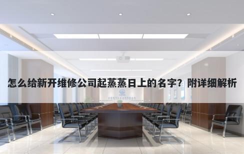 怎么给新开维修公司起蒸蒸日上的名字？附详细解析