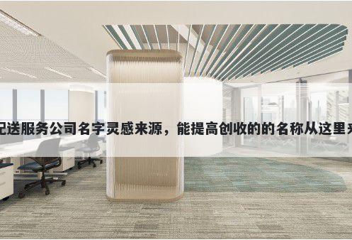 配送服务公司名字灵感来源，能提高创收的的名称从这里来
