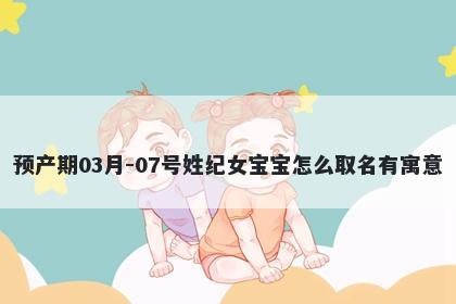 预产期03月-07号姓纪女宝宝怎么...