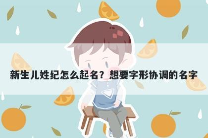 新生儿姓纪怎么起名？想要字形协调的名字