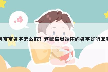 倪姓男宝宝名字怎么取？这些高贵端庄的名字好听又有内涵