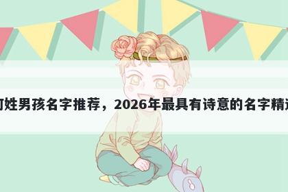何姓男孩名字推荐，2026年最具有诗意的名字精选