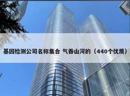 基因检测公司名称集合 气吞山河...