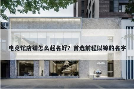 电竞馆店铺怎么起名好？首选前程似锦的名字