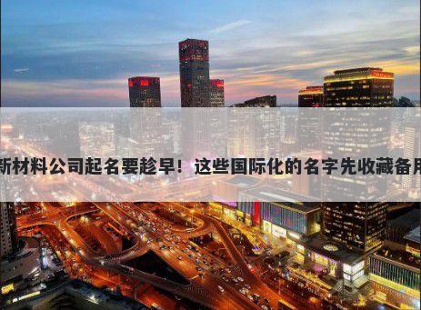 新材料公司起名要趁早！这些国际化的名字先收藏备用