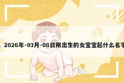 我姓姜，2026年-03月-08日刚出生的女宝宝起什么名字比较好