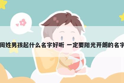 周姓男孩起什么名字好听 一定要阳光开朗的名字