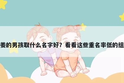 姓姜的男孩取什么名字好？看看这些重名率低的组合