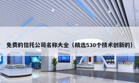 免费的信托公司名称大全（精选530个技术创新的）