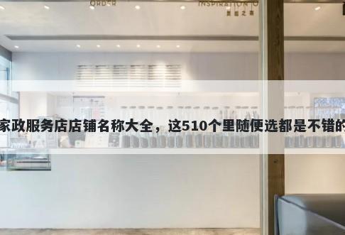 家政服务店店铺名称大全，这510个里随便选都是不错的