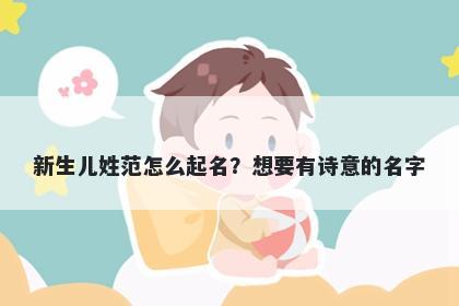 新生儿姓范怎么起名？想要有诗意的名字